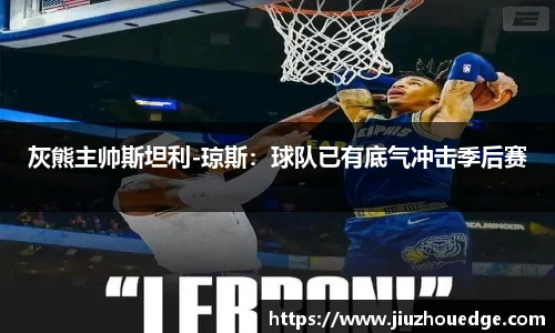 灰熊主帅斯坦利-琼斯：球队已有底气冲击季后赛