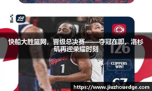 快船大胜篮网，晋级总决赛——夺冠在即，洛杉矶再迎荣耀时刻