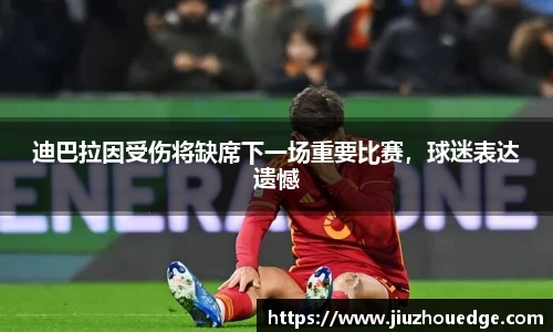 迪巴拉因受伤将缺席下一场重要比赛，球迷表达遗憾