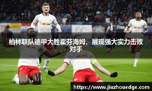 柏林联队德甲大胜霍芬海姆，展现强大实力击败对手