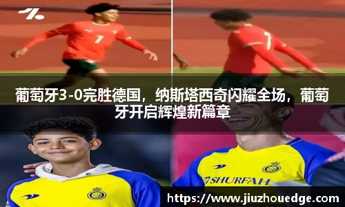 葡萄牙3-0完胜德国，纳斯塔西奇闪耀全场，葡萄牙开启辉煌新篇章