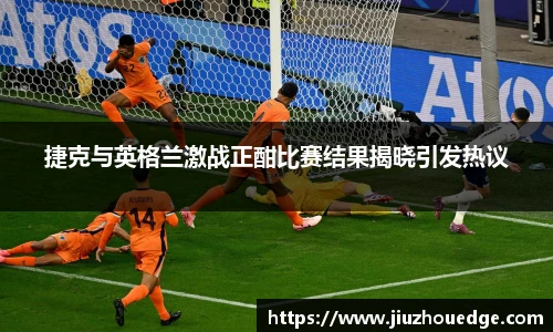 捷克与英格兰激战正酣比赛结果揭晓引发热议