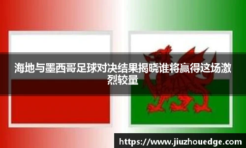 海地与墨西哥足球对决结果揭晓谁将赢得这场激烈较量