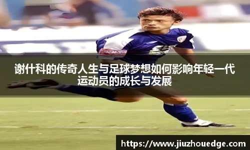 谢什科的传奇人生与足球梦想如何影响年轻一代运动员的成长与发展